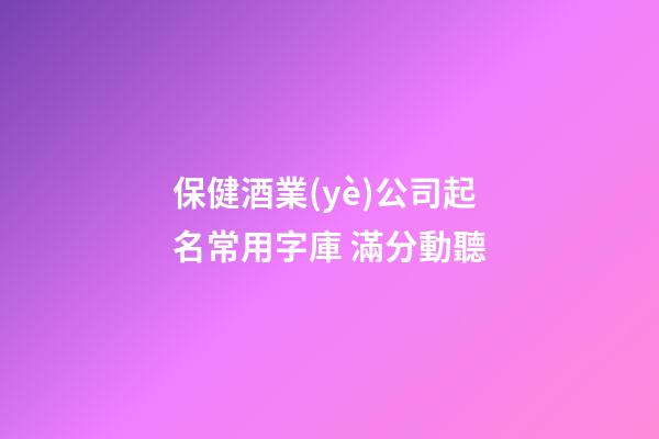 保健酒業(yè)公司起名常用字庫 滿分動聽-第1張-公司起名-玄機(jī)派